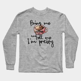 Bring me coffee and tell me I'm pretty Long Sleeve T-Shirt